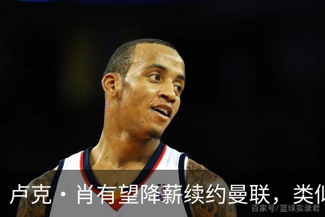 卢克·肖有望降薪续约曼联，类似马奎尔！600万小妖因此笃定被清洗