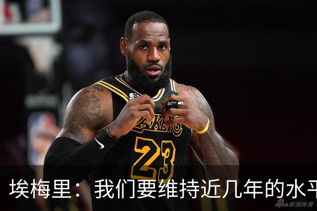 埃梅里：我们要维持近几年的水平，这意味着进英超前六或前七