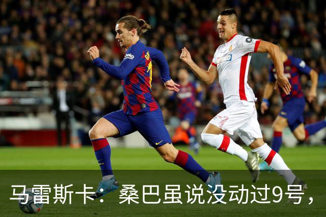 马雷斯卡：桑巴虽说没动过9号，但我觉得他绝对能胜任